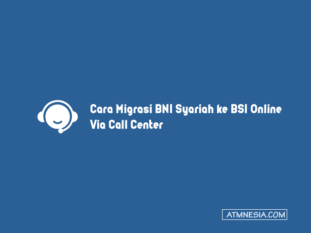 Cara Migrasi BNI Syariah ke BSI Online Via Call Center