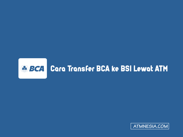 Cara Transfer BCA ke BSI Lewat ATM 