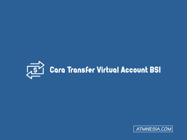 Cara Transfer Virtual Account BSI Via ATM dan Mobile Bankin
