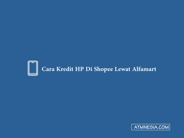 Cara Kredit HP Di Shopee Lewat Alfamart
