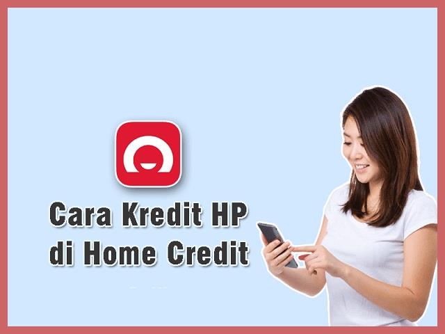 Cara Kredit HP Di Home Credit Biar Di ACC